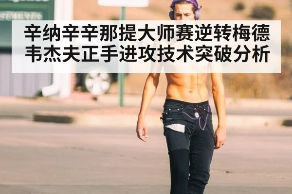 辛纳辛辛那提大师赛逆转梅德韦杰夫正手进攻技术突破分析