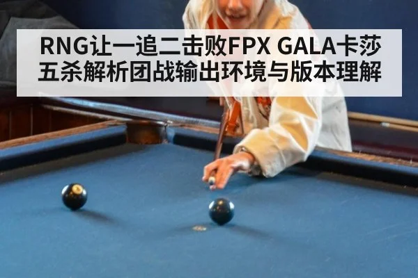 RNG让一追二击败FPX GALA卡莎五杀解析团战输出环境与版本理解