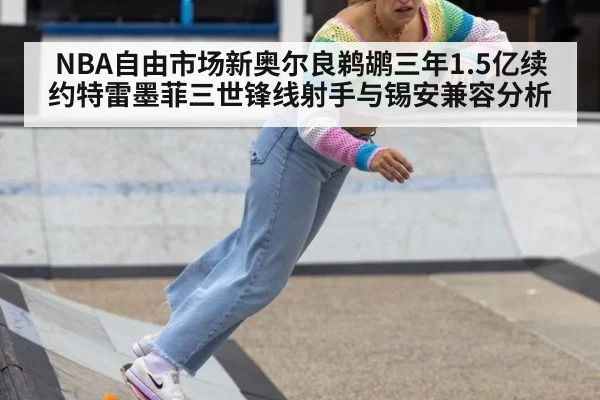 NBA自由市场新奥尔良鹈鹕三年1.5亿续约特雷墨菲三世锋线射手与锡安兼容分析