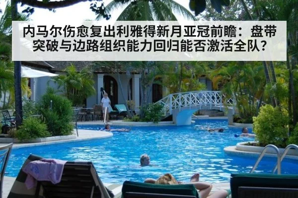 内马尔伤愈复出利雅得新月亚冠前瞻:盘带突破与边路组织能力回归能否激活全队?